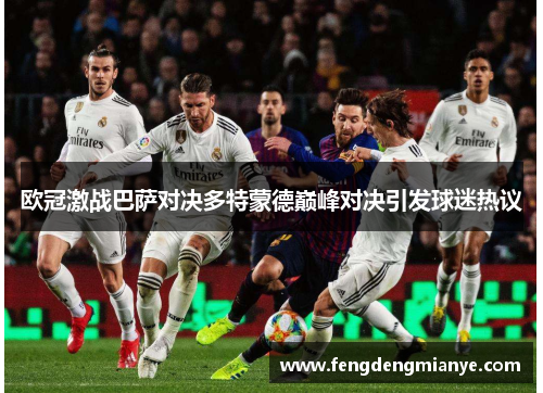 欧冠激战巴萨对决多特蒙德巅峰对决引发球迷热议