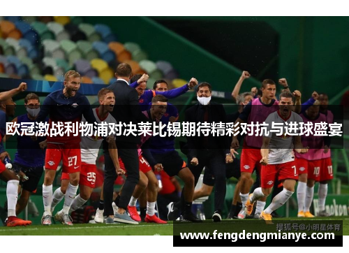 欧冠激战利物浦对决莱比锡期待精彩对抗与进球盛宴