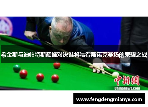 希金斯与迪帕特斯巅峰对决谁将赢得斯诺克赛场的荣耀之战