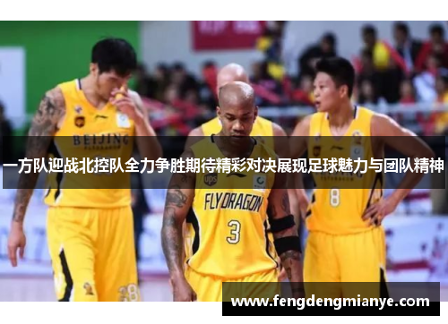 一方队迎战北控队全力争胜期待精彩对决展现足球魅力与团队精神