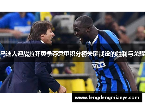 乌迪人迎战拉齐奥争夺意甲积分榜关键战役的胜利与荣耀