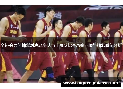全运会男篮精彩对决辽宁队与上海队比赛录像回顾与精彩瞬间分析