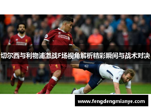 切尔西与利物浦激战F场视角解析精彩瞬间与战术对决