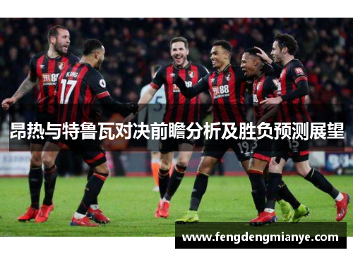 昂热与特鲁瓦对决前瞻分析及胜负预测展望