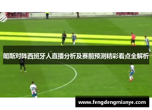 朗斯对阵西班牙人直播分析及赛前预测精彩看点全解析