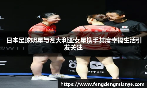 日本足球明星与澳大利亚女星携手共度幸福生活引发关注